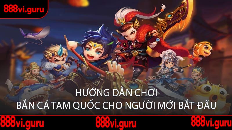 Hướng Dẫn Chơi Bắn Cá Tam Quốc Cho Người Mới Bắt Đầu