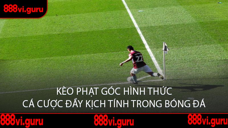 Kèo Phạt Góc Hình Thức Cá Cược Đầy Kịch Tính Trong Bóng Đá