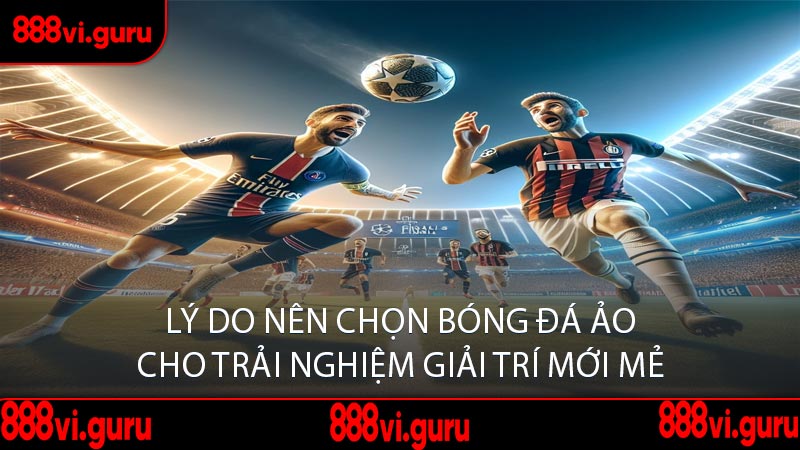 Lý Do Nên Chọn Bóng Đá Ảo Cho Trải Nghiệm Giải Trí Mới Mẻ
