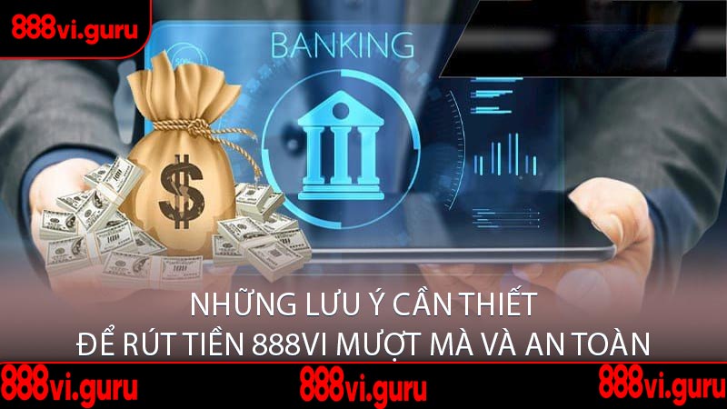 Những Lưu Ý Cần Thiết Để Rút Tiền 888VI Mượt Mà và An Toàn